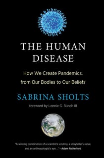 The Human Disease - How We Create Pandemics, from Our Bodies to Our Beliefs