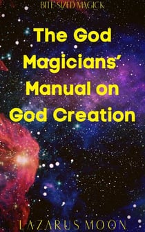 The God Magicians’ Manual on God Creation - Bite-Sized Magick, #11