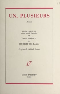 Un, plusieurs - Réalisé à partir des plans, notes, ébauches de Cyril Ferroud par Hubert de Luze