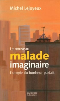 Le nouveau malade imaginaire - L'utopie du bonheur parfait