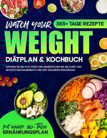 Watch your Weight Diätplan &amp; Kochbuch: 365+ Tage Rezepte. Werden Sie ein WW-Profi und Beherrschen Sie die Kunst des Gewichtsmanagements und der Gesunden Ernährung.