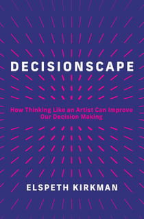 Decisionscape - How Thinking Like an Artist Can Improve Our Decision-Making