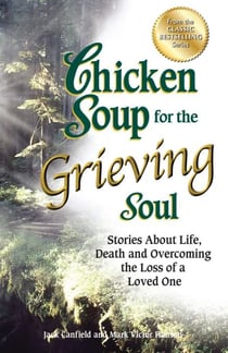 Chicken Soup for the Grieving Soul - Stories About Life, Death and Overcoming the Loss of a Loved One