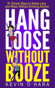Hang Loose Without Booze - 81 Simple Tools to Stress Less and Relax More Without Drinking Alcohol