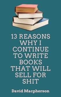 13 Reasons Why I Continue to Write Books That WIll Sell for Shit