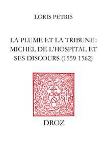 La Plume et la tribune : Michel de l'Hospital et ses discours (1559-1562) - Suivi de l'édition du "De initiatione Sermo" (1559) et des "Discours de Michel de L'Hospital" (1560-1562)