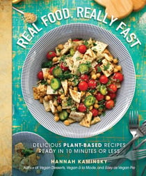 Real Food, Really Fast - Delicious Plant-Based Recipes Ready in 10 Minutes or Less