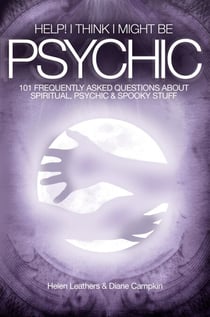 Help! I Think I Might Be Psychic - 101 Frequently Asked Questions About Spiritual, Psychic & Spooky Stuff