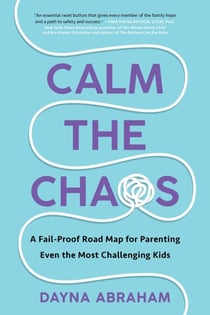 Calm the Chaos - A Fail-Proof Road Map for Parenting Even the Most Challenging Kids