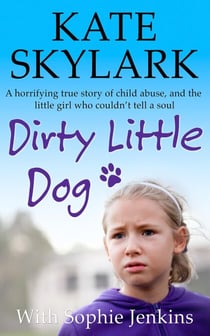 Dirty Little Dog: A Horrifying True Story of Child Abuse, and the Little Girl Who Couldn't Tell a Soul - Skylark Child Abuse True Stories