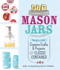 DIY Mason Jars - Thirty-Five Creative Crafts and Projects for the Classic Container