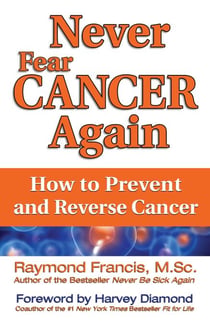 Never Fear Cancer Again - How to Prevent and Reverse Cancer