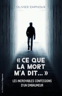 Ce que la mort m'a dit ... - Les incroyables confessions d'un embaumeur
