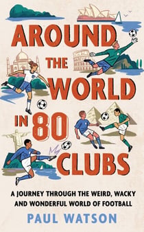 Around the World in 80 Clubs - A Journey Through the Weird, Wacky and Wonderful World of Football
