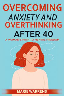 Overcoming Anxiety and Overthinking After 40: A Woman’s Path to Mental Freedom