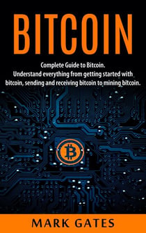 Bitcoin: Complete Guide To Bitcoin. Understand everything from getting started with bitcoin, sending and receiving bitcoin to mining bitcoin.