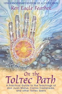 On the Toltec Path - A Practical Guide to the Teachings of don Juan Matus, Carlos Castaneda, and Other Toltec Seers