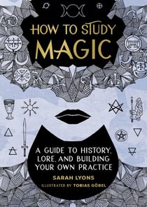 How to Study Magic - A Guide to History, Lore, and Building Your Own Practice