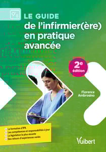 Le guide de l'infirmier(ère) en pratique avancée - La formation d'IPA - Les compétences et responsabilités à jour - La législation la plus récente - Des retours d'expériences variés