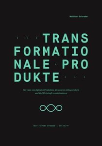 Transformationale Produkte - Der Code von digitalen Produkten, die unseren Alltag erobern und die Wirtschaft revolutionieren