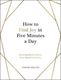 How to Find Joy in Five Minutes a Day - Inspiring Ideas to Boost Your Mood Every Day