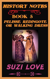 Pelisse, Redingote, or Walking Dress: History Notes Book 5 - History Notes, #5