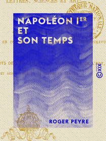 Napoléon Ier et son temps - Histoire militaire, gouvernement intérieur, lettres, sciences et arts