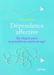 Dépendance affective - Six étapes pour se prendre en main et agir