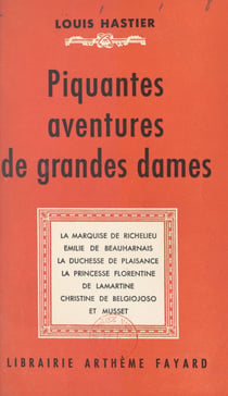 Piquantes aventures de grandes dames - La marquise de Richelieu, Émilie de Beauharnais, la duchesse de Plaisance, la princesse florentine de Lamartine, Christine de Belgiojoso et Musset