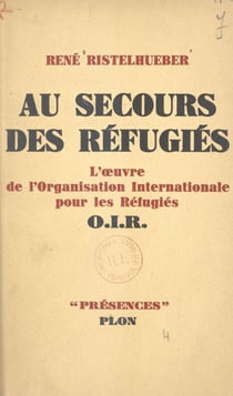 Au secours des réfugiés - L'œuvre de l'Organisation internationale pour les réfugiés (O.I.R.)