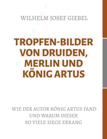 Tropfen-Bilder von Druiden, Merlin und König Artus - Wie der Autor König Artus fand und warum dieser so viele Siege errang