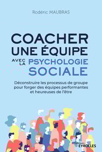 Coacher une équipe avec la psychologie sociale - Déconstruire les processus de groupe pour forger des équipes performantes et heureuses de l'être