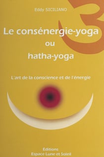 Le consénergie-yoga ou hatha-yoga - L'art de la conscience et de l'énergie
