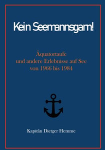 Kein Seemannsgarn! - Äquatortaufe und andere Erlebnisse auf See von 1966 bis 1984