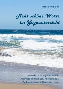 Mehr schöne Worte im Yogaunterricht - Texte für den Yogaunterricht: Atembeobachtungen, Körperreisen, Meditationen und Phantasiereisen
