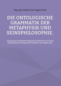 Die ontologische Grammatik der Metaphysik und Seinsphilosophie. - Der genuine methodische Begriff von Edith Stein in ihrem philosophischen Hauptwerk: Endliches und ewiges Sein.