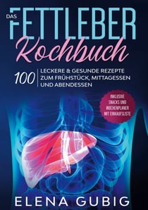 Das Fettleber Kochbuch - 100 leckere & gesunde Rezepte zum Frühstück, Mittagessen und Abendessen - Inklusive Snacks und Wochenplaner mit Einkaufsliste