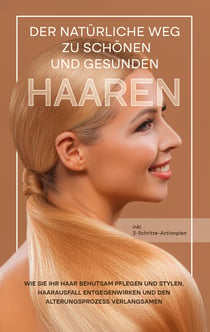 Der natürliche Weg zu schönen und gesunden Haaren - Wie Sie Ihr Haar behutsam pflegen und stylen, Haarausfall entgegenwirken und den Alterungsprozess verlangsamen - inkl. 3-Schritte-Actionplan