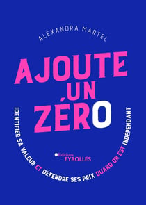 Ajoute un zéro - Identifier sa valeur et défendre ses prix quand on est indépendant