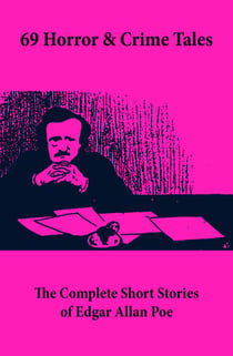 69 Horror & Crime Tales: The Complete Short Stories of Edgar Allan Poe