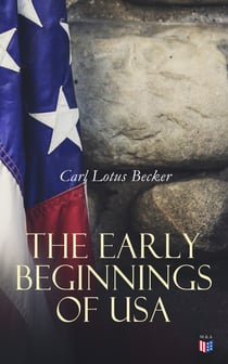The Early Beginnings of USA - The Beginnings of the American People, The Eve of the Revolution, The Declaration of Independence—A Study in the History of Political Ideas