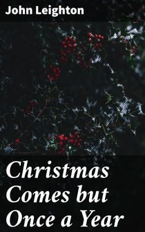 Christmas Comes but Once a Year - Showing What Mr. Brown Did, Thought, and Intended to Do, During That Festive Season