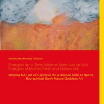 Energies de la Terre-Mère et Mère Nature Vol.I  Energies of Mother Earth and Nature Vol.I - MAriska MA L’art éco-spirituel de la déesse Terre et Nature  Eco-spiritual Earth-Nature Goddess Art