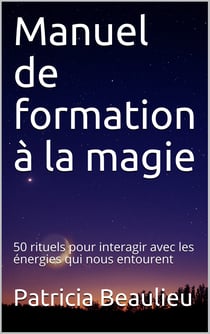 Manuel de formation à la magie - 50 rituels pour interagir avec les énergies qui nous entourent