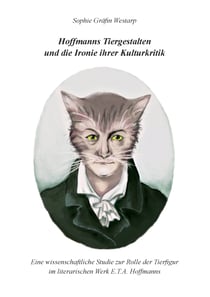 Hoffmanns Tiergestalten und die Ironie ihrer Kulturkritik - Eine wissenschaftliche Studie zur Rolle der Tierfigur im literarischen Werk E.T.A. Hoffmanns