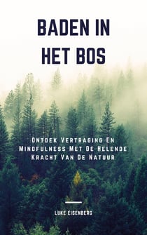 Baden In Het Bos - Ontdek Vertraging En Mindfulness Met De Helende Kracht Van De Natuur (Verhoog Gezondheid, Tevredenheid En Welzijn Door De Helende Kracht Van De Natuur)
