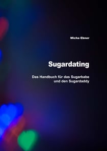 Sugardating - Das Handbuch für das Sugarbabe und den Sugardaddy