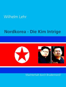 Nordkorea - Die Kim Intrige - Machterhalt durch Brudermord?