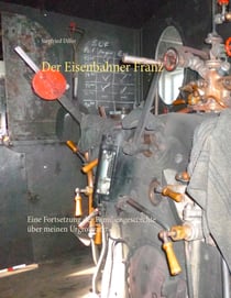 Der Eisenbahner Franz - Eine Fortsetzung der Familiengeschichte über meinen Urgroßvater
