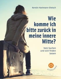 Wie komme ich bitte zurück in meine innere Mitte? - Vom Suchen und sich finden lassen